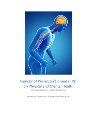 Analysis of Parkinson’s disease (PD)
on Physical and Mental Health
STRESS AND MENTAL HEALTH TERM ESSAY
Arian Bashtar | 100943949 | NEUR 3403 | December 8, 2017
 