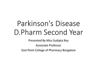 Parkinson's Disease
D.Pharm Second Year
Presented By Miss Sudipta Roy
Associate Professor
East Point College of Pharmacy Bangalore
 