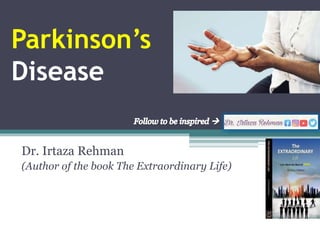 Parkinson’s
Disease
Dr. Irtaza Rehman
(Author of the book The Extraordinary Life)
 