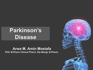 Parkinson’s
Disease
Arwa M. Amin Mostafa
PhD, M.Pharm Clinical Pharm, Dip Mangt, B.Pharm.
 