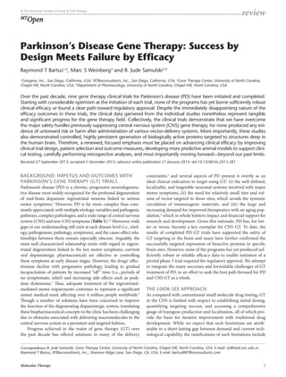 review

© The American Society of Gene & Cell Therapy

Open

MT

Parkinson’s Disease Gene Therapy: Success by
Design Meets Failure by Efficacy
Raymond T Bartus1,2, Marc S Weinberg3 and R. Jude Samulski3,4
Ceregene, Inc., San Diego, California, USA; 2RTBioconsultants, Inc., San Diego, California, USA; 3Gene Therapy Center, University of North Carolina,
Chapel Hill, North Carolina, USA; 4Department of Pharmacology, University of North Carolina, Chapel Hill, North Carolina, USA

1

Over the past decade, nine gene therapy clinical trials for Parkinson’s disease (PD) have been initiated and completed.
Starting with considerable optimism at the initiation of each trial, none of the programs has yet borne sufficiently robust
clinical efficacy or found a clear path toward regulatory approval. Despite the immediately disappointing nature of the
efficacy outcomes in these trials, the clinical data garnered from the individual studies nonetheless represent tangible
and significant progress for the gene therapy field. Collectively, the clinical trials demonstrate that we have overcome
the major safety hurdles previously suppressing central nervous system (CNS) gene therapy, for none produced any evidence of untoward risk or harm after administration of various vector-delivery systems. More importantly, these studies
also demonstrated controlled, highly persistent generation of biologically active proteins targeted to structures deep in
the human brain. Therefore, a renewed, focused emphasis must be placed on advancing clinical efficacy by improving
clinical trial design, patient selection and outcome measures, developing more predictive animal models to support clinical testing, carefully performing retrospective analyses, and most importantly moving forward—beyond our past limits.
Received 27 September 2013; accepted 5 December 2013; advance online publication 21 January 2014. doi:10.1038/mt.2013.281

BACKGROUND: IMPETUS AND OUTCOMES WITH
PARKINSON’S GENE THERAPY (GT) TRIALS

Parkinson’s disease (PD) is a chronic, progressive neurodegenerative disease most widely recognized for the profound degeneration
of mid-brain dopamine nigrostriatal neurons linked to serious
motor symptoms.1 However, PD is far more complex than commonly appreciated, with multiple etiologic variables and pathogenic
pathways, complex pathologies, and a wide range of central nervous
system (CNS) and non-CNS symptoms (Table 1).2,3 Moreover, wide
gaps in our understanding still exist at each disease level (i.e., etiology, pathogenesis, pathology, symptoms), and the cause-effect relationships between them remain especially obscure. Arguably, the
most well-characterized relationship exists with regard to nigrostriatal degeneration linked to the key motor symptoms; currrent
oral dopaminergic pharmaceuticals are effective in controlling
these symptoms at early disease stages. However, the drugs’ effectiveness decline with progressive pathology, leading to gradual
incapacitation of patients by increased “off ” time (i.e., periods of
no symptomatic relief) and increasing side effects such as peakdose dyskinesias.1 Thus, adequate treatment of the nigrostriatal-­
mediated motor impairments continues to represent a significant
unmet medical need, affecting over 4 million people worldwide.4
Though a number of solutions have been conceived to improve
the function of the degenerating dopaminergic system, translating
these biopharmaceutical concepts to the clinic has been challenging
due to obstacles associated with delivering macromolecules to the
central nervous system in a persistent and targeted fashion.
Progress achieved in the realm of gene therapy (GT) over
the past decade has offered solutions to many of the delivery

constraints,5 and several aspects of PD present it overtly as an
ideal clinical indication to target using GT: (i) the well-defined,
localizable, and targetable neuronal systems involved with major
motor symptoms, (ii) the need for relatively small titer and volume of vector targeted to those sites, which avoids the systemic
circulation of immunogenic materials, and (iii) the large and
increasing demand for improved therapeutics with an aging population,4 which in whole bolsters impact and financial support for
research and development. Given this rationale, PD has, for better or worse, become a key exemplar for CNS GT. To date, the
results of completed PD GT trials have supported the safety of
GT targeting in the brain and many have further confirmed the
successfully targeted expression of bioactive proteins in specific
brain sites. However, none of the programs has yet produced sufficiently robust or reliable efficacy data to enable initiation of a
pivotal phase 3 trial required for regulatory approval. We attempt
to integrate the many successes and formidable challenges of GT
treatment of PD, in an effort to seek the best path forward for PD
and CNS GT as a whole.

THE LOOK-SEE APPROACH

As compared with conventional small molecule drug testing, GT
in the CNS is limited with respect to establishing initial dosing,
quantifying targeting success, and accessing a comprehensive
gauge of transgene production and localization, all of which provide the basis for iterative improvement with traditional drug
development. While we expect that such limitations are attributable to a short-lasting gap between demand and current technological capability, the ramifications of such limitations include

Correspondence: R. Jude Samulski, Gene Therapy Center, University of North Carolina, Chapel Hill, North Carolina, USA. E-mail: rjs@med.unc.edu or
Raymond T Bartus, RTBioconsultants, Inc., Shannon Ridge Lane, San Diego, CA, USA. E-mail: bartus@RTBioconsultants.com
Molecular Therapy

1

 