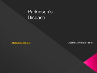 Parkinson’s
Disease
PRESENTED BY: Okumu Jeremiah Valley
 