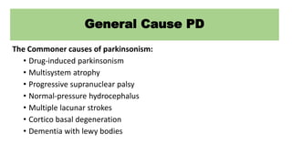 General Cause PD
The Commoner causes of parkinsonism:
• Drug-induced parkinsonism
• Multisystem atrophy
• Progressive supr...