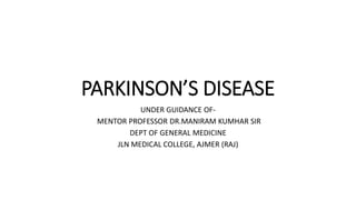PARKINSON’S DISEASE
UNDER GUIDANCE OF-
MENTOR PROFESSOR DR.MANIRAM KUMHAR SIR
DEPT OF GENERAL MEDICINE
JLN MEDICAL COLLEGE, AJMER (RAJ)
 