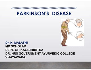 PARKINSON’S DISEASE
Dr. K. MALATHI
MD SCHOLAR
DEPT. OF. KAYACHIKITSA
DR. NRS GOVERNMENT AYURVEDIC COLLEGE
VIJAYAWADA.
 