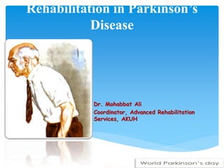 Rehabilitation in Parkinson’s
Disease
Dr. Mohabbat Ali
Coordinator, Advanced Rehabilitation
Services, AKUH
 