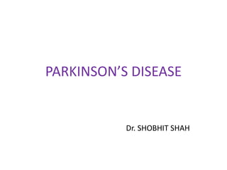 PARKINSON’S DISEASE
Dr. SHOBHIT SHAH
 