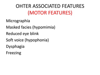 OHTER ASSOCIATED FEATURES
(MOTOR FEATURES)
Micrographia
Masked facies (hypomimia)
Reduced eye blink
Soft voice (hypophonia)
Dysphagia
Freezing
 