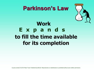 Parkinson’s Law     Work                       E  x  p  a  n  d  s to fill the time available for its completion 