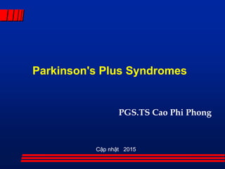 Parkinson's Plus Syndromes
PGS.TS Cao Phi Phong
Cập nhật 2015
 