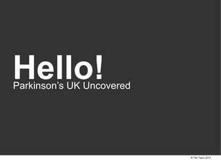 Hello! Parkinson’s UK Uncovered © The Team 2010 