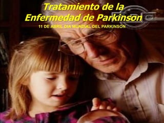11 DE ABRIL DIA MUNDIAL DEL PARKINSON
Tratamiento de la
Enfermedad de Parkinson
 