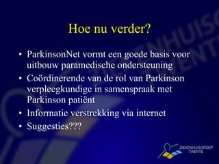 Hoe nu verder? ParkinsonNet vormt een goede basis voor uitbouw paramedische ondersteuning Coördinerende van de rol van Parkinson verpleegkundige in samenspraak met Parkinson patiënt Informatie verstrekking via internet Suggesties??? 