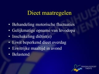 Dieet maatregelen Behandeling motorische fluctuaties Gelijkmatige opname van levodopa Inschakeling diëtist(e) Eiwit beperkend dieet overdag Eiwitrijke maaltijd in avond Belastend 