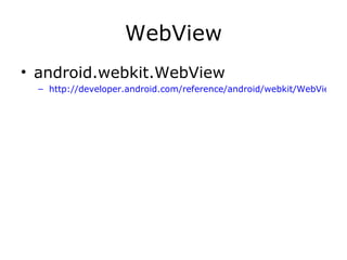 WebView android.webkit.WebView http://developer.android.com/reference/android/webkit/WebView.html 