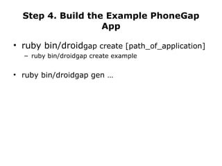 Step 4. Build the Example PhoneGap App ruby bin/droid gap create [path_of_application] ruby bin/droidgap create example ruby bin/droidgap gen … 