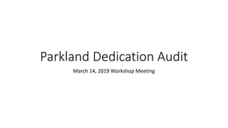 Parkland Dedication Audit
March 14, 2019 Workshop Meeting
 