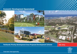 Economic Development Queensland
Great state. Great opportunity.
Parklands Priority Development Area Proposed Development Scheme July 2013
 