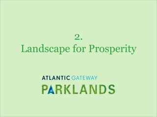 www.atlanticgateway.co.uk
2.
Landscape for Prosperity
 