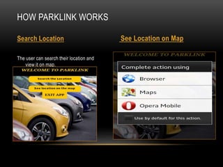 The user can search their location and
view it on map.
HOW PARKLINK WORKS
Search Location See Location on Map
 