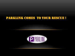 PARKLINK COMES TO YOUR RESCUE !
 