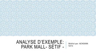 ANALYSE D’EXEMPLE:
PARK MALL- SÉTIF -
Réalisé par: ACHOURA
Sarra
 