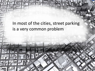 In most of the cities, street parking
is a very common problem
 
