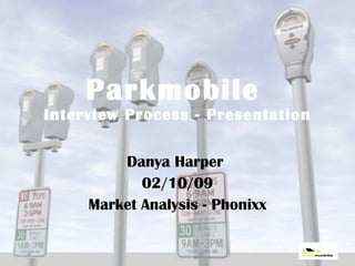 Parkmobile   Interview Process - Presentation Danya Harper  02/10/09 Market Analysis - Phonixx 