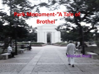 Park Monument-”A Tale of
Brothel”
Moinak Maiti
 