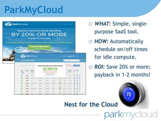 ParkMyCloud
o WHAT: Simple, single-
purpose SaaS tool.
o HOW: Automatically
schedule on/off times
for idle compute.
o ROI: Save 20% or more;
payback in 1-2 months!
Nest for the Cloud