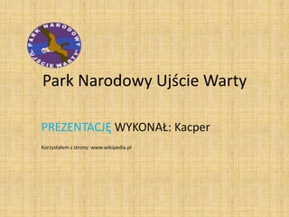 Park Narodowy Ujście Warty

PREZENTACJĘ WYKONAŁ: Kacper
Korzystałem z strony: www.wikipedia.pl
 