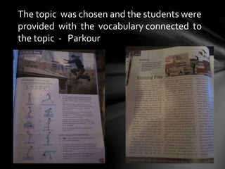 The topic was chosen and the students were
provided with the vocabulary connected to
the topic - Parkour
 