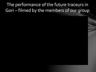 The performance of the future traceurs in
Gori – filmed by the members of our group
 