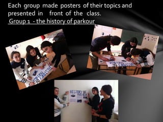 Each group made posters of their topics and
presented in front of the class.
Group 1 - the history of parkour
 