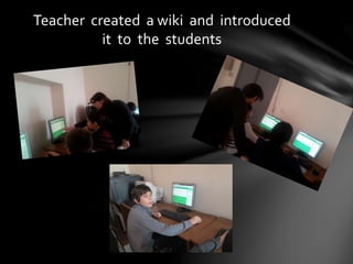 Teacher created a wiki and introduced
it to the students
 