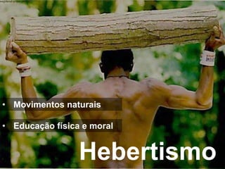 • Movimentos naturais

• Educação física e moral


                 Hebertismo
 