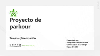 Proyecto de
parkour
Tema: reglamentación
Presentado por:
Janny Giseth Segura Ospina
Cristian David Díaz Clavijo
Ficha: 2561957
 