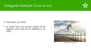 Categoría freestyle (Clase senior)
1. Clase senior - (17+ años)
• La corrida tiene una duración máxima de 60
segundos. alt...