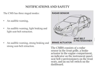 NOTIFICATIONS AND SAFETY

The CMS has three staged modes:

• An audible warning,

• An audible warning, light braking and
  light seat-belt retraction.



• An audible warning, strong braking and
  strong seat-belt retraction.
 