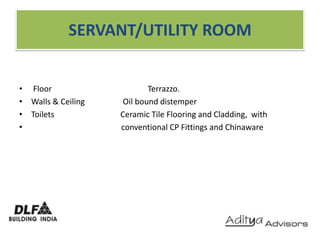 SERVANT/UTILITY ROOM Floor                                                Terrazzo. Walls & Ceiling                   Oil bound distemper Toilets                                 Ceramic Tile Flooring and Cladding,  with                                             conventional CP Fittings and Chinaware