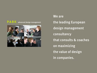 We are
advanced design management   the leading European
                             design management
                             consultancy
                             that consults & coaches
                             on maximizing
                             the value of design
                             in companies.

 PARK introduction
 