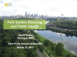 Park System Planning
  and Public Health

        David Rouse
       Principal, WRT

Park Pride Annual Conference
       March 25, 2013
 