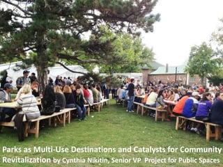 Parks as Multi-Use Destinations and Catalysts for Community
Revitalization by Cynthia Nikitin, Senior VP Project for Public Spaces
 