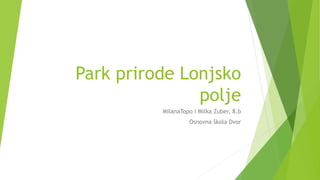 Park prirode Lonjsko
polje
MilanaTopo i Milka Zuber, 8.b
Osnovna škola Dvor
 