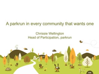 A parkrun in every community that wants one
Chrissie Wellington
Head of Participation, parkrun
 