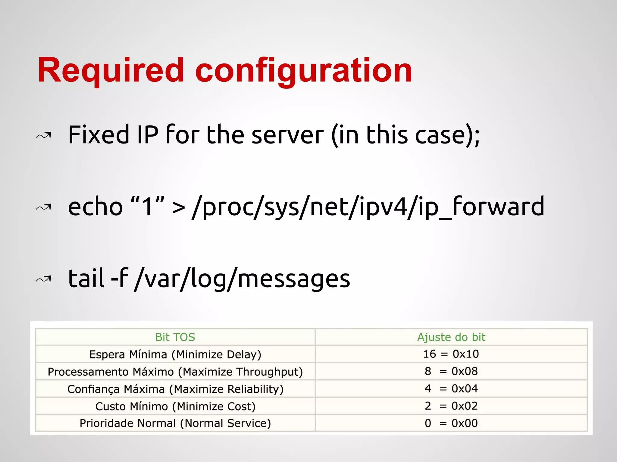 Required configuration
↝ Fixed IP for the server (in this case);
↝ echo “1” > /proc/sys/net/ipv4/ip_forward
↝ tail -f /var/log/messages
 