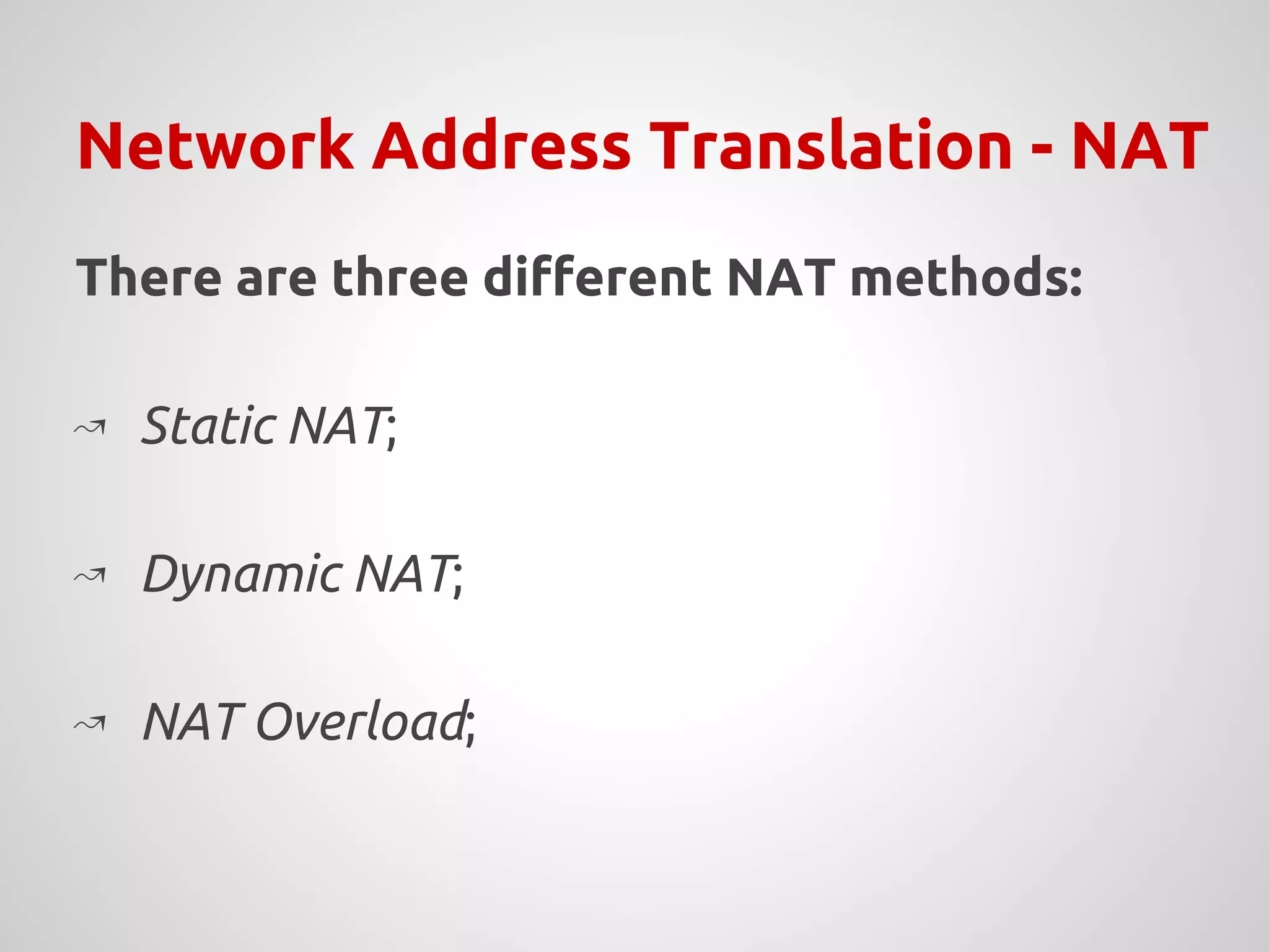 Network Address Translation - NAT
There are three different NAT methods:
↝ Static NAT;
↝ Dynamic NAT;
↝ NAT Overload;
 