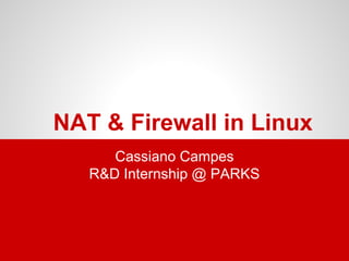 NAT & Firewall in Linux
Cassiano Campes
R&D Internship @ PARKS
 