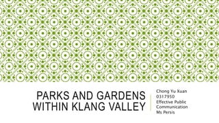 PARKS AND GARDENS
WITHIN KLANG VALLEY
Chong Yu Xuan
0317950
Effective Public
Communication
Ms Persis
 