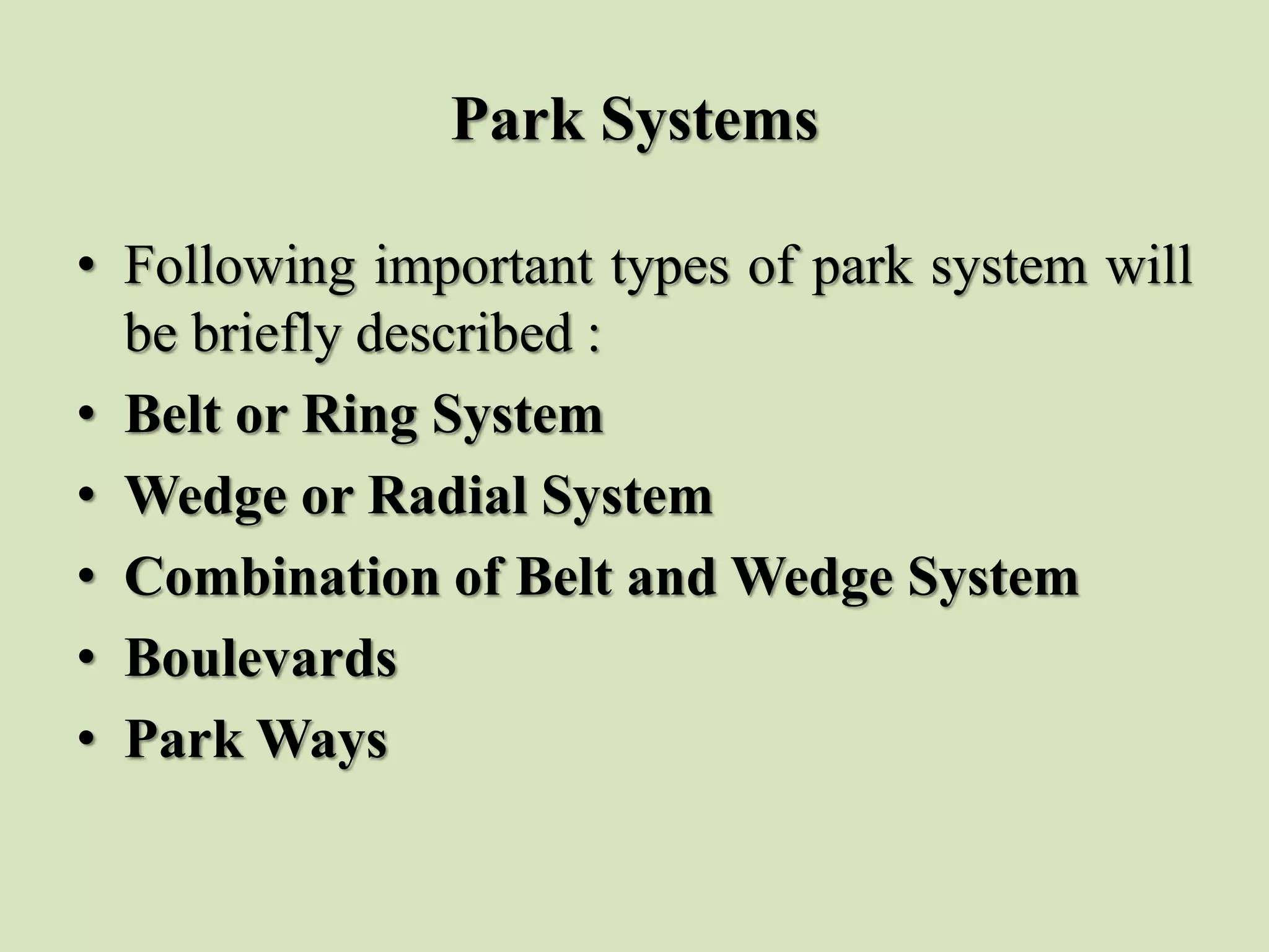 Park Systems
• Following important types of park system will
be briefly described :
• Belt or Ring System
• Wedge or Radial System
• Combination of Belt and Wedge System
• Boulevards
• Park Ways
 